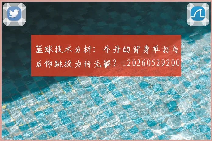 篮球技术分析:乔丹的背身单打与后仰跳投为何无解?_20260529200347
