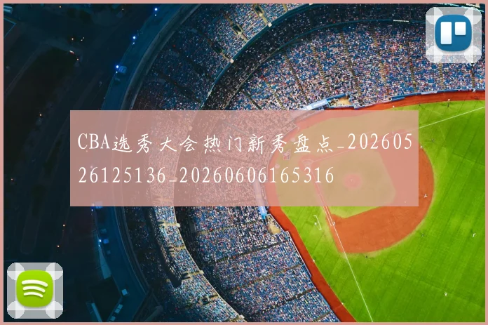CBA选秀大会热门新秀盘点_20260526125136_20260606165316