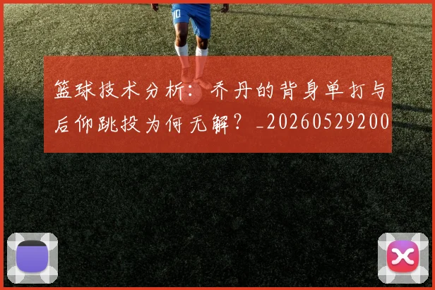 篮球技术分析:乔丹的背身单打与后仰跳投为何无解?_20260529200347