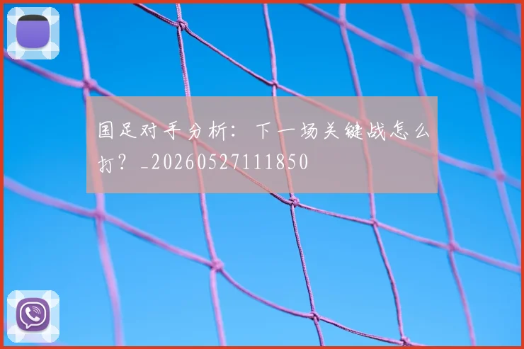 国足对手分析:下一场关键战怎么打?_20260527111850