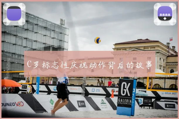 C罗标志性庆祝动作背后的故事