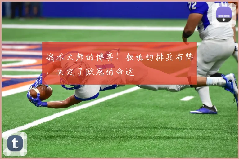 战术大师的博弈!教练的排兵布阵,决定了欧冠的命运