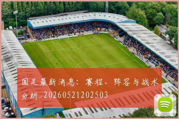 国足最新消息：赛程、阵容与战术分析_20260521202503