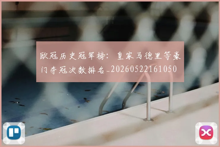 欧冠历史冠军榜：皇家马德里等豪门夺冠次数排名_20260522161050
