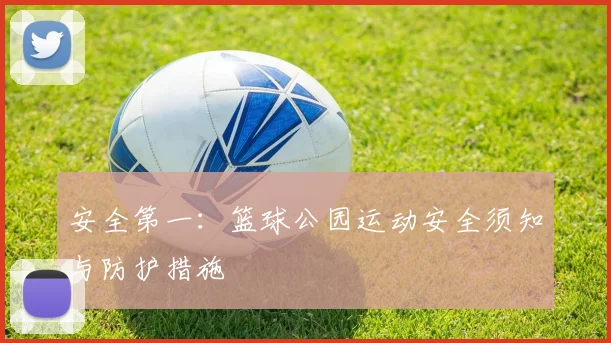 安全第一:篮球公园运动安全须知与防护措施