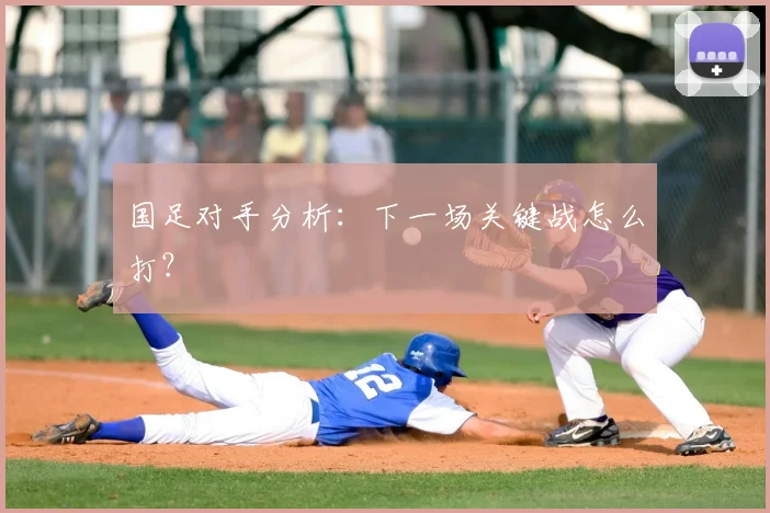 国足对手分析:下一场关键战怎么打?