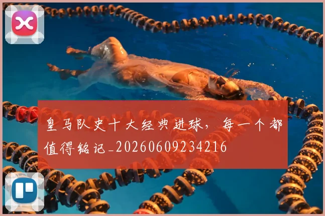 皇马队史十大经典进球，每一个都值得铭记_20260609234216