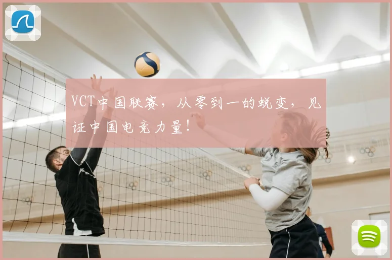 VCT中国联赛，从零到一的蜕变，见证中国电竞力量！