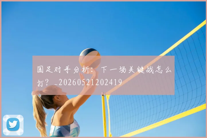 国足对手分析:下一场关键战怎么打?_20260521202419