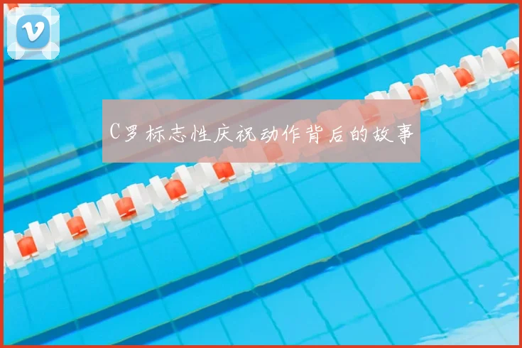 C罗标志性庆祝动作背后的故事