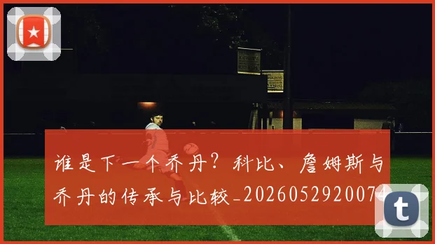 谁是下一个乔丹？科比、詹姆斯与乔丹的传承与比较_20260529200745