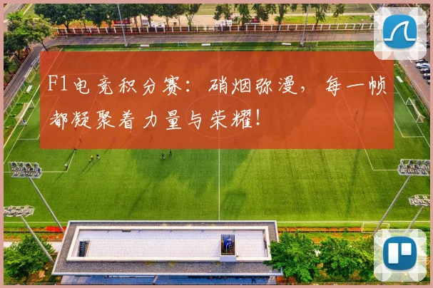 F1电竞积分赛:硝烟弥漫,每一帧都凝聚着力量与荣耀!