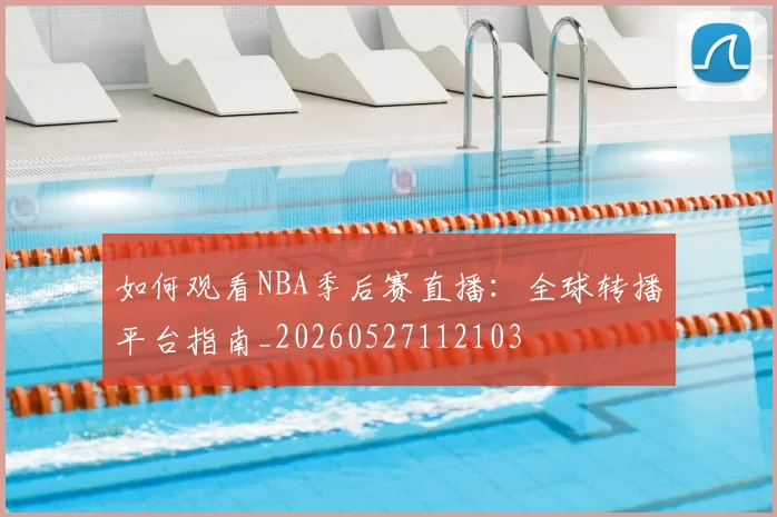 如何观看NBA季后赛直播:全球转播平台指南_20260527112103